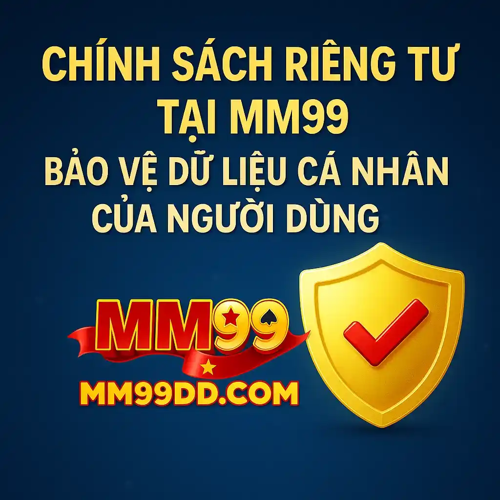  Chính Sách Riêng Tư Tại MM99 – Bảo Vệ Dữ Liệu Cá Nhân Của Người Dùng